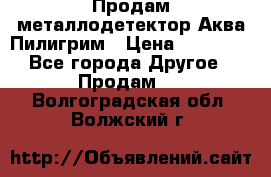 Продам металлодетектор Аква Пилигрим › Цена ­ 17 000 - Все города Другое » Продам   . Волгоградская обл.,Волжский г.